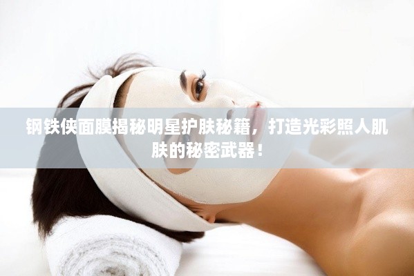 鋼鐵俠面膜揭秘明星護(hù)膚秘籍，打造光彩照人肌膚的秘密武器！