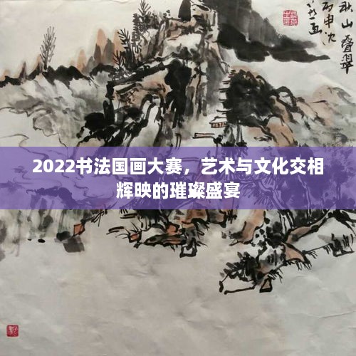 2022書法國(guó)畫大賽，藝術(shù)與文化交相輝映的璀璨盛宴