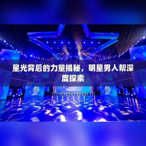 星光背后的力量揭秘，明星男人幫深度探索