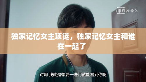 獨家記憶女主項鏈，獨家記憶女主和誰在一起了 
