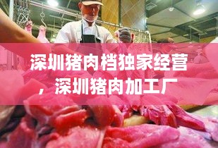 深圳豬肉檔獨(dú)家經(jīng)營，深圳豬肉加工廠 
