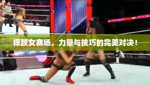摔跤女賽場(chǎng)，力量與技巧的完美對(duì)決！
