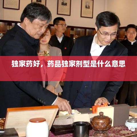 獨(dú)家藥好，藥品獨(dú)家劑型是什么意思 