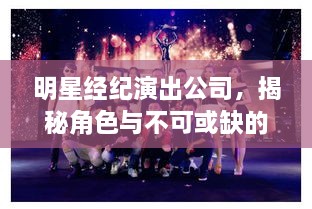 明星經(jīng)紀(jì)演出公司，揭秘角色與不可或缺的重要性