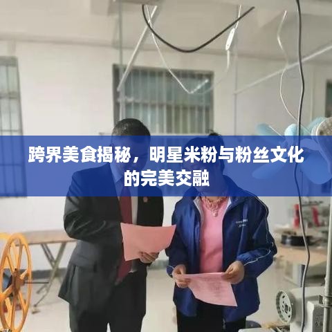 跨界美食揭秘，明星米粉與粉絲文化的完美交融