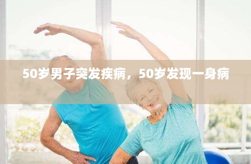 50歲男子突發(fā)疾病，50歲發(fā)現(xiàn)一身病 