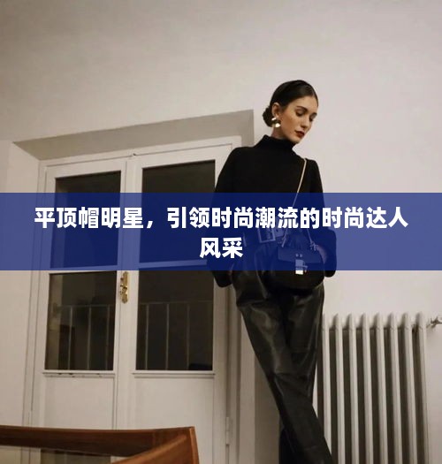 平頂帽明星，引領(lǐng)時(shí)尚潮流的時(shí)尚達(dá)人風(fēng)采