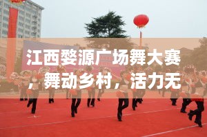 江西婺源廣場(chǎng)舞大賽，舞動(dòng)鄉(xiāng)村，活力無(wú)限！