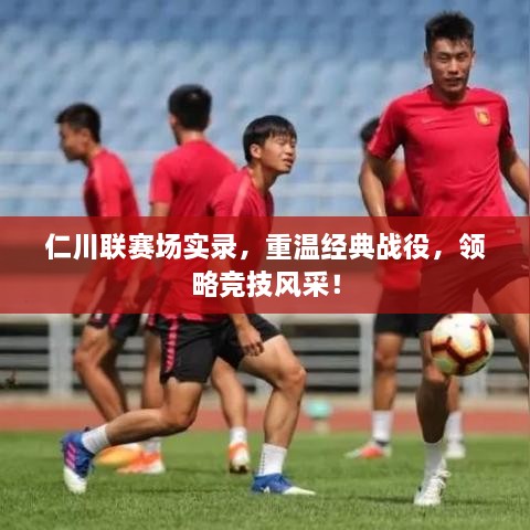 仁川聯(lián)賽場(chǎng)實(shí)錄，重溫經(jīng)典戰(zhàn)役，領(lǐng)略競(jìng)技風(fēng)采！