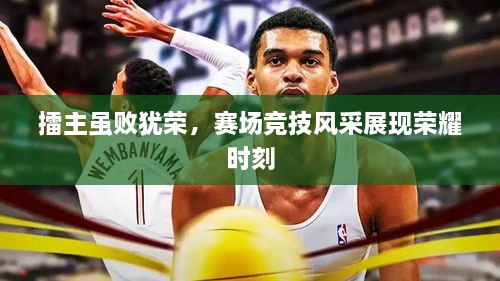 擂主雖敗猶榮，賽場(chǎng)競(jìng)技風(fēng)采展現(xiàn)榮耀時(shí)刻
