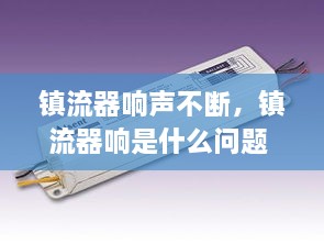 鎮(zhèn)流器響聲不斷，鎮(zhèn)流器響是什么問題 