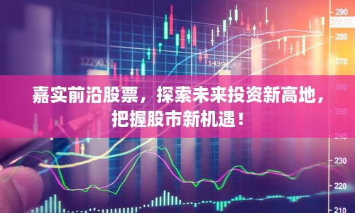 嘉實(shí)前沿股票，探索未來投資新高地，把握股市新機(jī)遇！