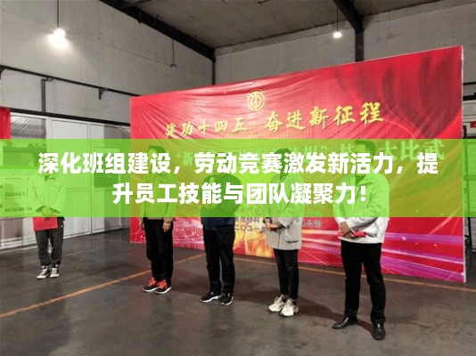 深化班組建設(shè)，勞動競賽激發(fā)新活力，提升員工技能與團隊凝聚力！
