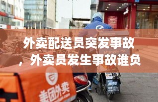 外賣配送員突發(fā)事故，外賣員發(fā)生事故誰負責 