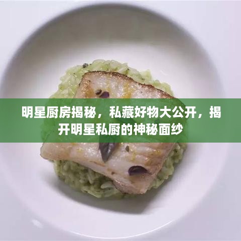 明星廚房揭秘，私藏好物大公開，揭開明星私廚的神秘面紗