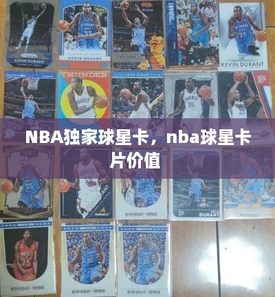 NBA獨(dú)家球星卡，nba球星卡片價(jià)值 