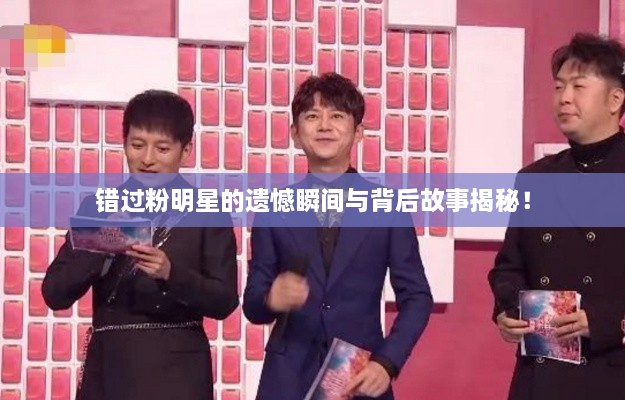 錯過粉明星的遺憾瞬間與背后故事揭秘！