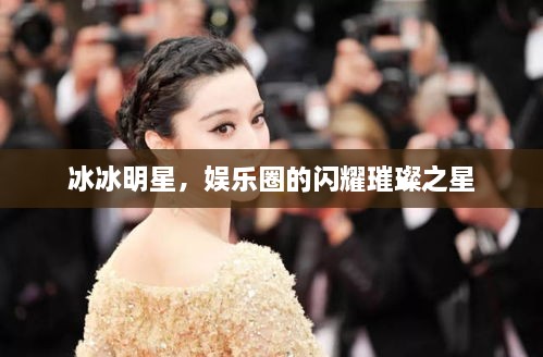 冰冰明星，娛樂(lè)圈的閃耀璀璨之星