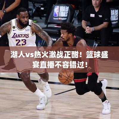 湖人vs熱火激戰(zhàn)正酣！籃球盛宴直播不容錯(cuò)過！