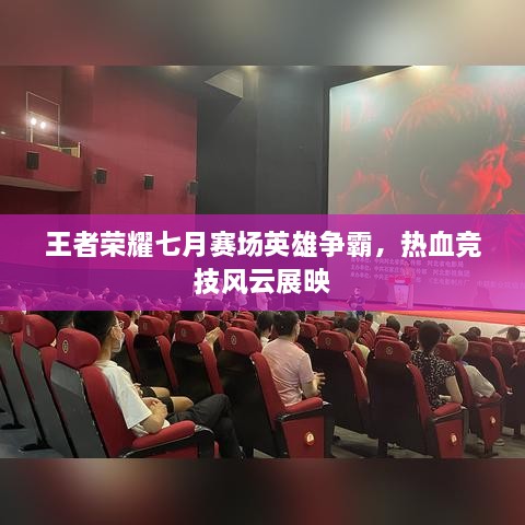 王者榮耀七月賽場英雄爭霸，熱血競技風(fēng)云展映