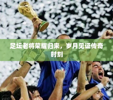 足壇老將榮耀歸來，歲月見證傳奇時刻