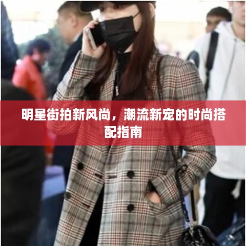 明星街拍新風尚，潮流新寵的時尚搭配指南