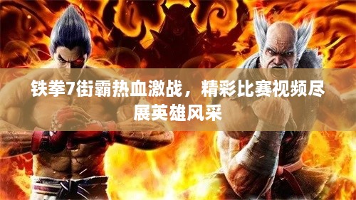 鐵拳7街霸熱血激戰(zhàn)，精彩比賽視頻盡展英雄風采