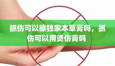 抓傷可以擦獨(dú)家本草膏嗎，抓傷可以用燙傷膏嗎 