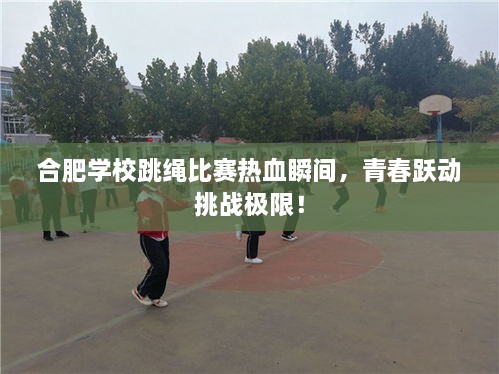 合肥學(xué)校跳繩比賽熱血瞬間，青春躍動挑戰(zhàn)極限！