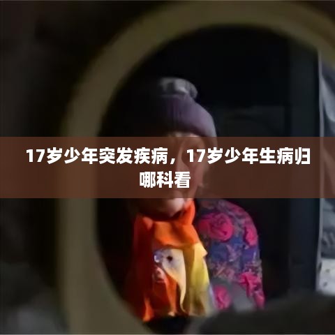 17歲少年突發(fā)疾病，17歲少年生病歸哪科看 