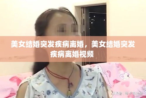美女結(jié)婚突發(fā)疾病離婚，美女結(jié)婚突發(fā)疾病離婚視頻 