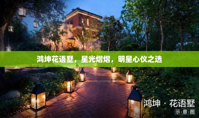 鴻坤花語墅，星光熠熠，明星心儀之選