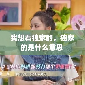 我想看獨家的，獨家的是什么意思 