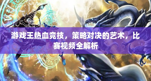 游戲王熱血競(jìng)技，策略對(duì)決的藝術(shù)，比賽視頻全解析