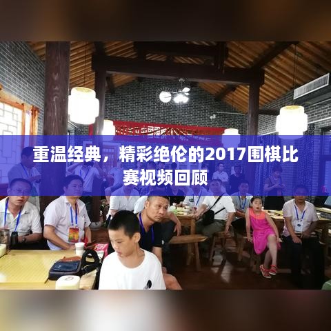 重溫經(jīng)典，精彩絕倫的2017圍棋比賽視頻回顧