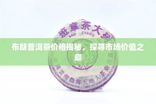 布朗普洱茶價(jià)格揭秘，探尋市場(chǎng)價(jià)值之巔