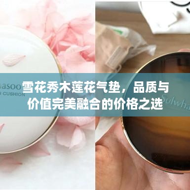 雪花秀木蓮花氣墊，品質(zhì)與價(jià)值完美融合的價(jià)格之選