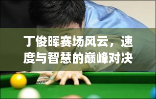 丁俊暉賽場風云，速度與智慧的巔峰對決！