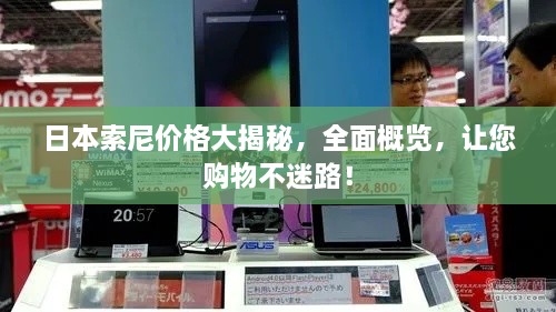 日本索尼價(jià)格大揭秘，全面概覽，讓您購物不迷路！