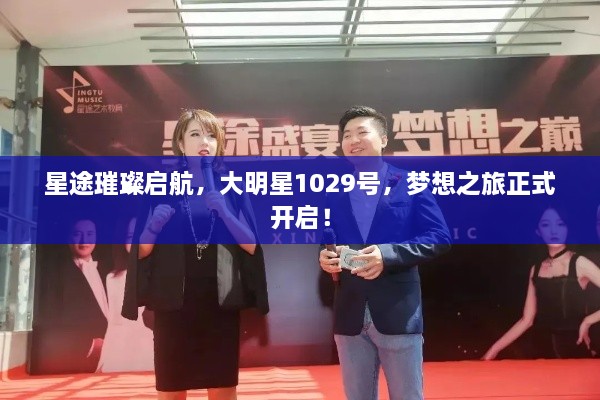 星途璀璨啟航，大明星1029號，夢想之旅正式開啟！