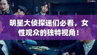 明星大偵探迷們必看，女性觀眾的獨(dú)特視角！