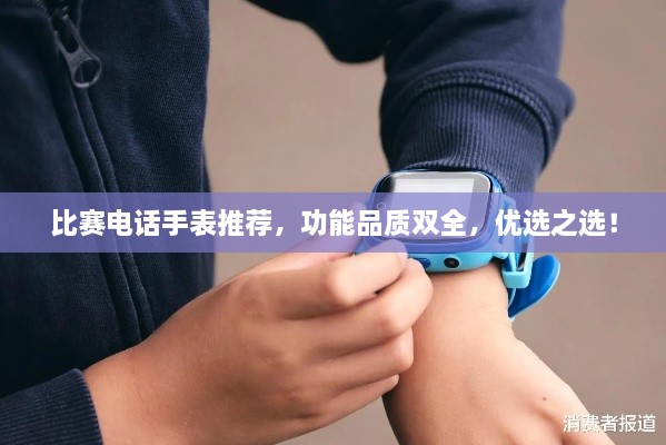 比賽電話手表推薦，功能品質(zhì)雙全，優(yōu)選之選！