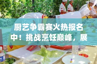 廚藝爭(zhēng)霸賽火熱報(bào)名中！挑戰(zhàn)烹飪巔峰，展現(xiàn)你的廚藝魅力！