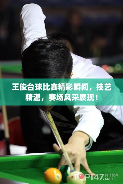 王俊臺球比賽精彩瞬間，技藝精湛，賽場風采展現(xiàn)！