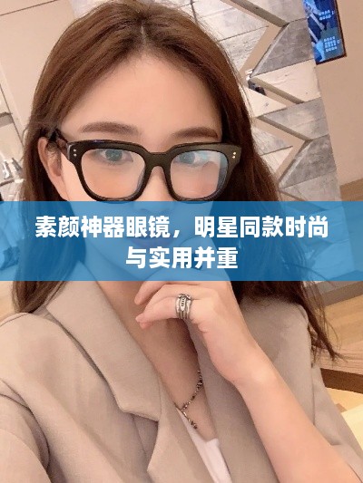 素顏神器眼鏡，明星同款時(shí)尚與實(shí)用并重