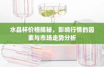水晶杯價格揭秘，影響行情的因素與市場走勢分析