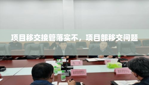 項(xiàng)目移交接管落實(shí)不，項(xiàng)目部移交問題 