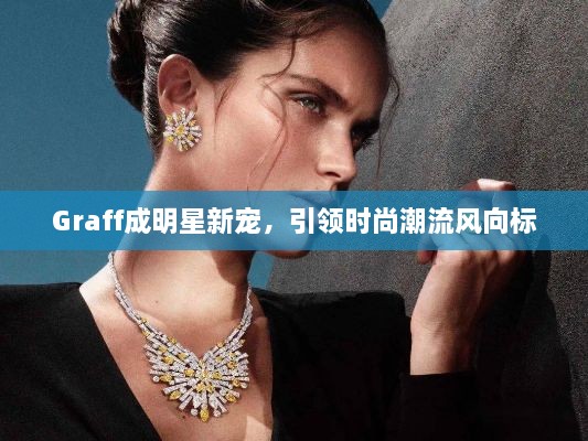Graff成明星新寵，引領(lǐng)時尚潮流風(fēng)向標(biāo)