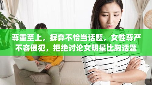 尊重至上，摒棄不恰當(dāng)話題，女性尊嚴(yán)不容侵犯，拒絕討論女明星比胸話題
