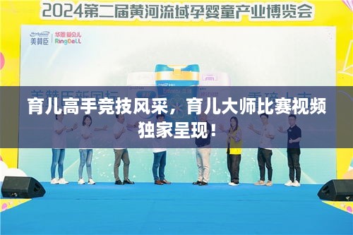 育兒高手競技風(fēng)采，育兒大師比賽視頻獨(dú)家呈現(xiàn)！